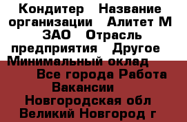 Кондитер › Название организации ­ Алитет-М, ЗАО › Отрасль предприятия ­ Другое › Минимальный оклад ­ 35 000 - Все города Работа » Вакансии   . Новгородская обл.,Великий Новгород г.